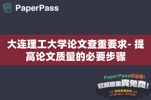 大连理工大学论文查重要求- 提高论文质量的必要步骤