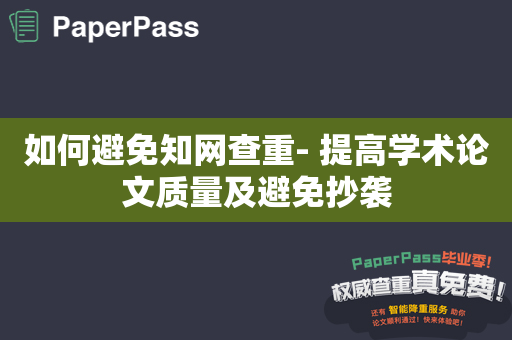 如何避免知网查重- 提高学术论文质量及避免抄袭