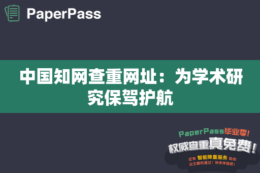 中国知网查重网址：为学术研究保驾护航