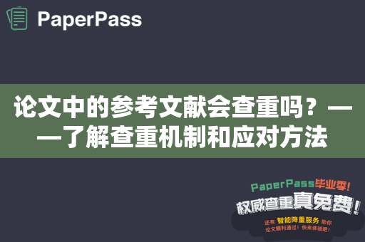 论文中的参考文献会查重吗？——了解查重机制和应对方法