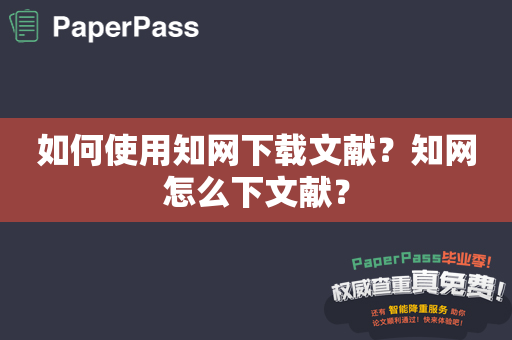 如何使用知网下载文献？知网怎么下文献？