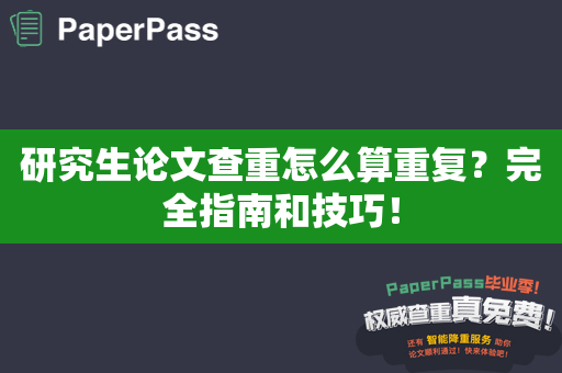 研究生论文查重怎么算重复？完全指南和技巧！