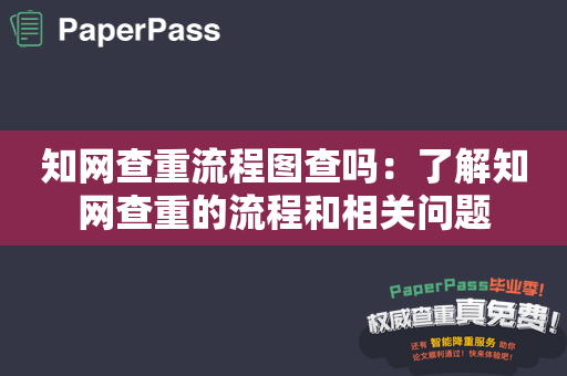 知网查重流程图查吗：了解知网查重的流程和相关问题