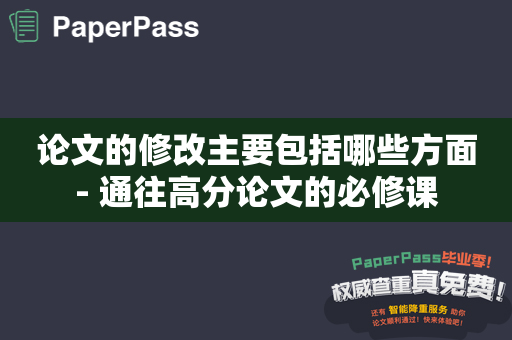 论文的修改主要包括哪些方面- 通往高分论文的必修课