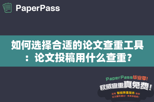 如何选择合适的论文查重工具：论文投稿用什么查重？