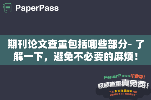 期刊论文查重包括哪些部分- 了解一下，避免不必要的麻烦！