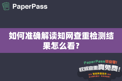 如何准确解读知网查重检测结果怎么看？