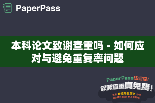 本科论文致谢查重吗 - 如何应对与避免重复率问题