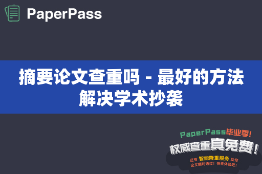 摘要论文查重吗 - 最好的方法解决学术抄袭