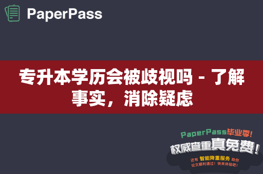 专升本学历会被歧视吗 - 了解事实，消除疑虑