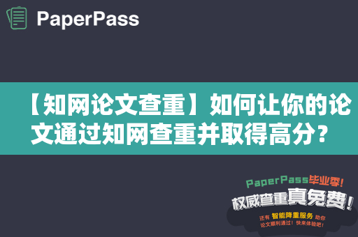 【知网论文查重】如何让你的论文通过知网查重并取得高分？