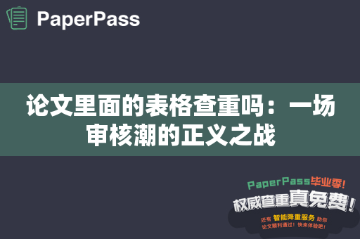 论文里面的表格查重吗：一场审核潮的正义之战