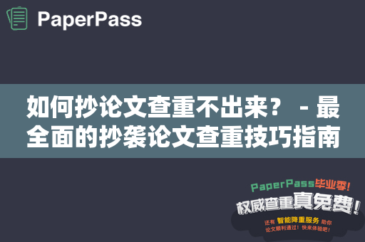 如何抄论文查重不出来？ - 最全面的抄袭论文查重技巧指南