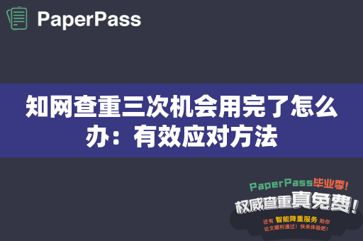 知网查重三次机会用完了怎么办：有效应对方法