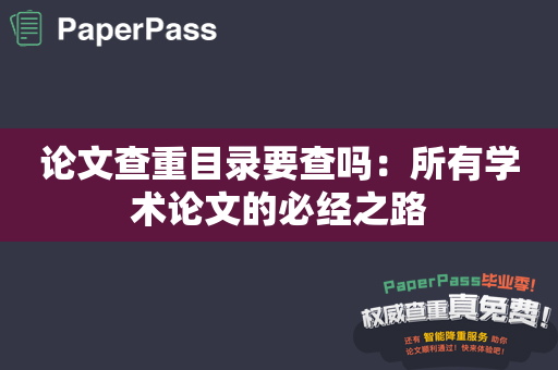 论文查重目录要查吗：所有学术论文的必经之路