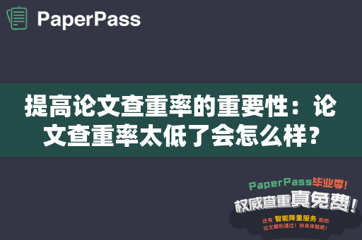 提高论文查重率的重要性：论文查重率太低了会怎么样？