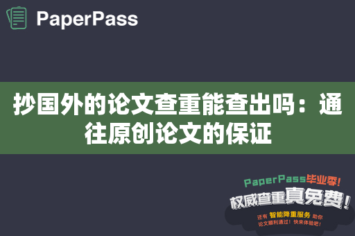 抄国外的论文查重能查出吗：通往原创论文的保证