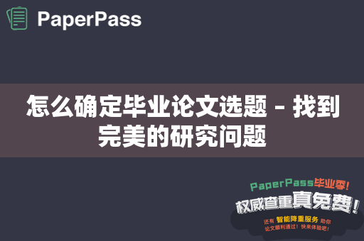 怎么确定毕业论文选题 – 找到完美的研究问题