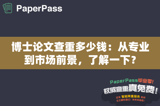 博士论文查重多少钱：从专业到市场前景，了解一下？