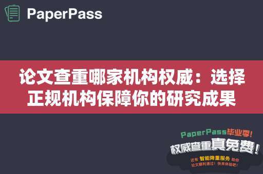 论文查重哪家机构权威：选择正规机构保障你的研究成果