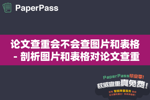 论文查重会不会查图片和表格 - 剖析图片和表格对论文查重的影响