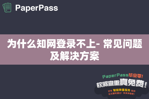 为什么知网登录不上- 常见问题及解决方案