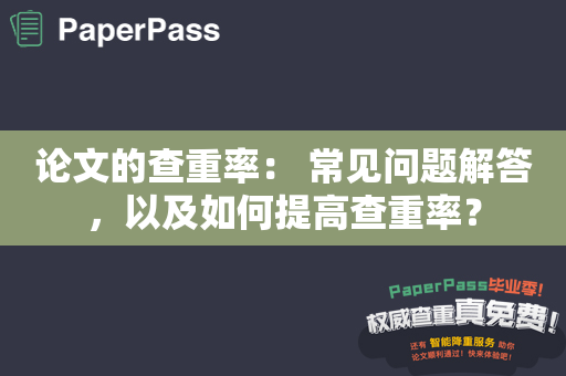 论文的查重率： 常见问题解答，以及如何提高查重率？