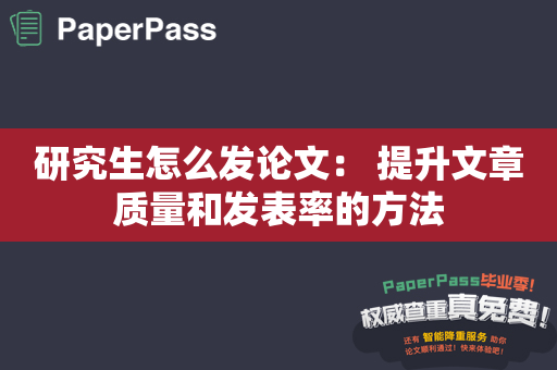 研究生怎么发论文： 提升文章质量和发表率的方法