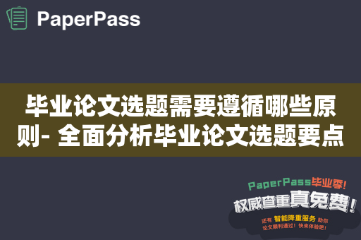 毕业论文选题需要遵循哪些原则- 全面分析毕业论文选题要点。