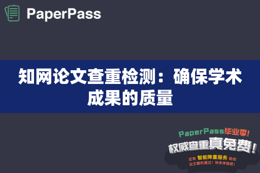 知网论文查重检测：确保学术成果的质量