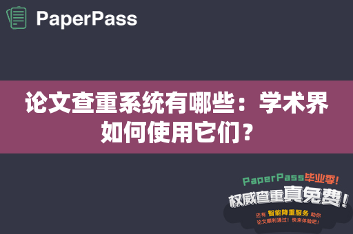 论文查重系统有哪些：学术界如何使用它们？