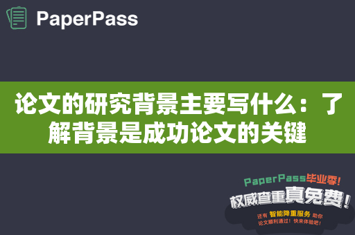 论文的研究背景主要写什么：了解背景是成功论文的关键