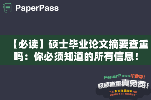 【必读】硕士毕业论文摘要查重吗：你必须知道的所有信息！