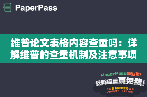 维普论文表格内容查重吗：详解维普的查重机制及注意事项