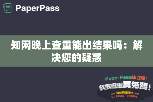 知网晚上查重能出结果吗：解决您的疑惑