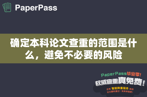 确定本科论文查重的范围是什么，避免不必要的风险