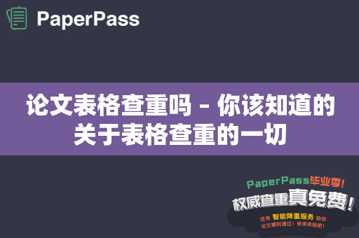 论文表格查重吗 – 你该知道的关于表格查重的一切