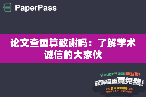 论文查重算致谢吗：了解学术诚信的大家伙