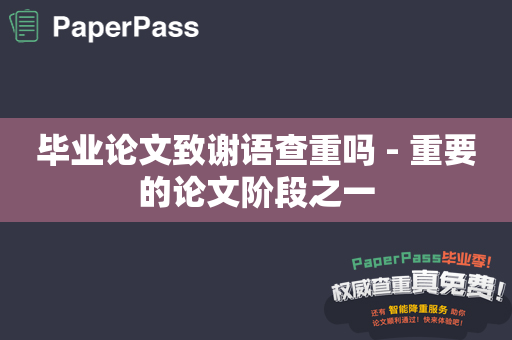 毕业论文致谢语查重吗 - 重要的论文阶段之一