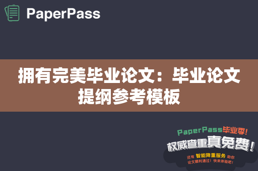 拥有完美毕业论文：毕业论文提纲参考模板