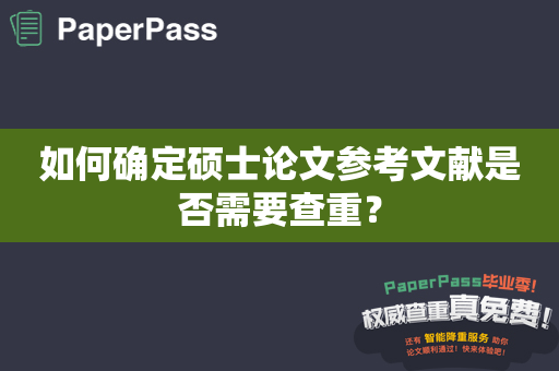 如何确定硕士论文参考文献是否需要查重？