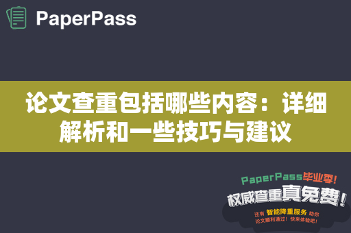 论文查重包括哪些内容：详细解析和一些技巧与建议