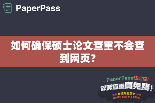 如何确保硕士论文查重不会查到网页？