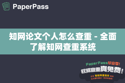 知网论文个人怎么查重 - 全面了解知网查重系统