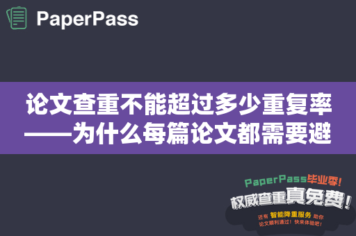 论文查重不能超过多少重复率——为什么每篇论文都需要避免抄袭？