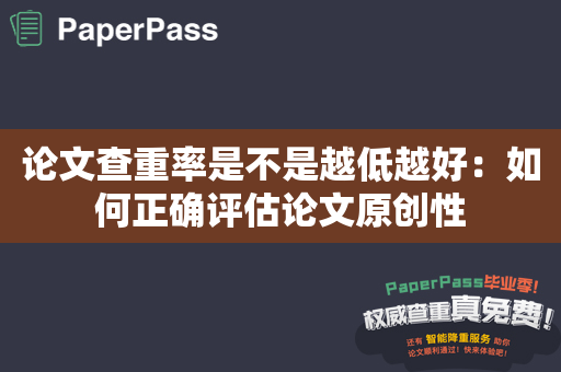 论文查重率是不是越低越好：如何正确评估论文原创性