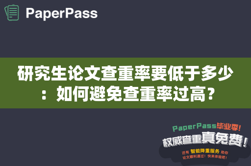 研究生论文查重率要低于多少：如何避免查重率过高？