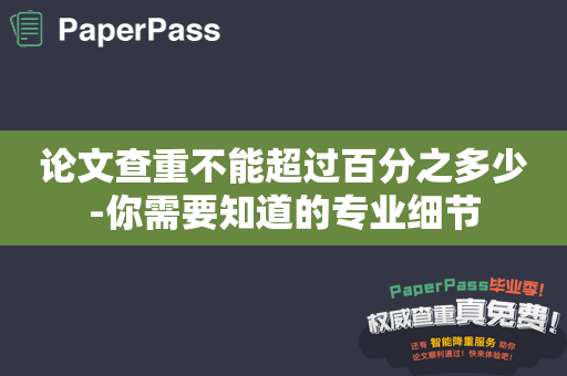 论文查重不能超过百分之多少-你需要知道的专业细节