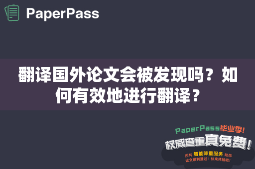 翻译国外论文会被发现吗？如何有效地进行翻译？