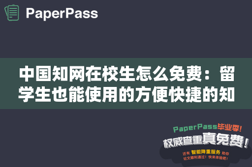 中国知网在校生怎么免费：留学生也能使用的方便快捷的知识服务平台